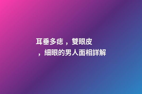 耳垂多痣，雙眼皮，細眼的男人面相詳解
